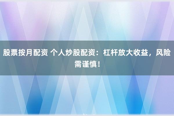 股票按月配资 个人炒股配资：杠杆放大收益，风险需谨慎！