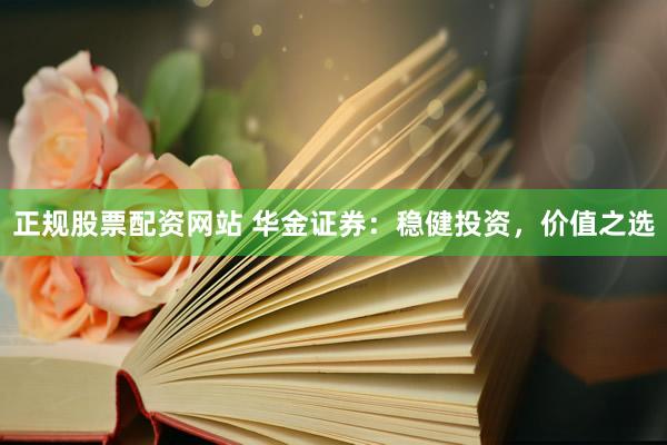 正规股票配资网站 华金证券：稳健投资，价值之选
