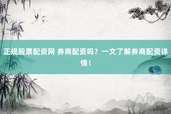 正规股票配资网 券商配资吗？一文了解券商配资详情！