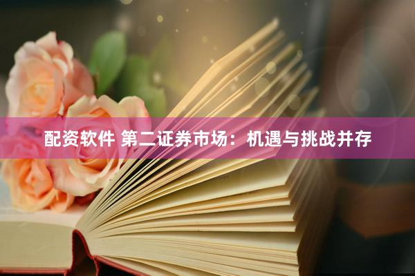 配资软件 第二证券市场：机遇与挑战并存