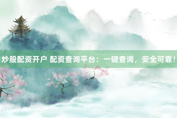 炒股配资开户 配资查询平台：一键查询，安全可靠！
