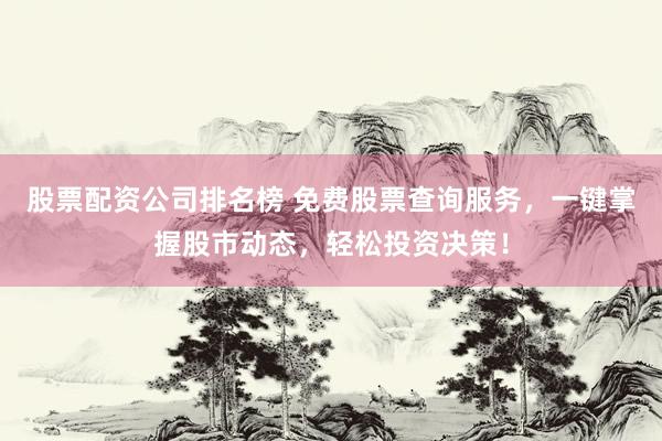 股票配资公司排名榜 免费股票查询服务，一键掌握股市动态，轻松投资决策！