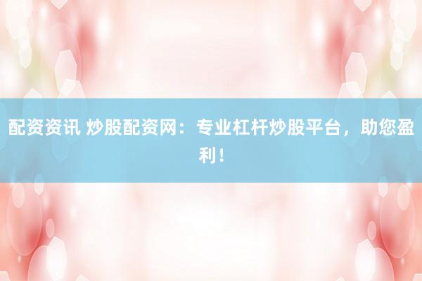 配资资讯 炒股配资网：专业杠杆炒股平台，助您盈利！