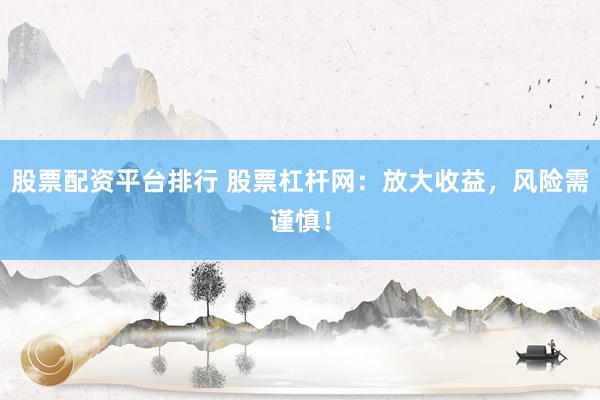 股票配资平台排行 股票杠杆网：放大收益，风险需谨慎！