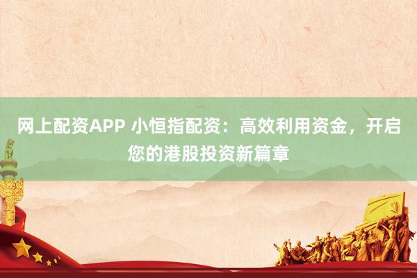 网上配资APP 小恒指配资：高效利用资金，开启您的港股投资新篇章