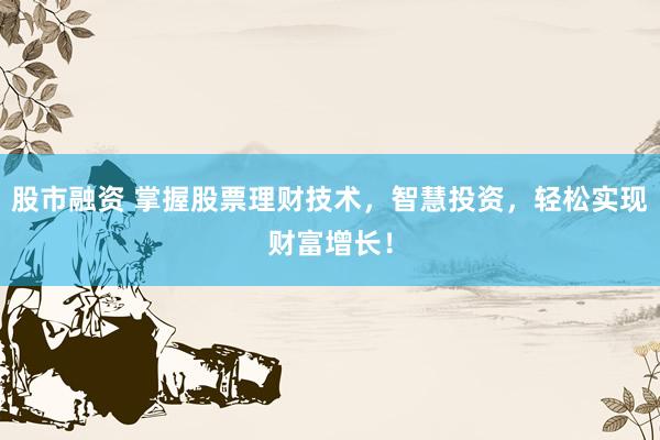 股市融资 掌握股票理财技术，智慧投资，轻松实现财富增长！