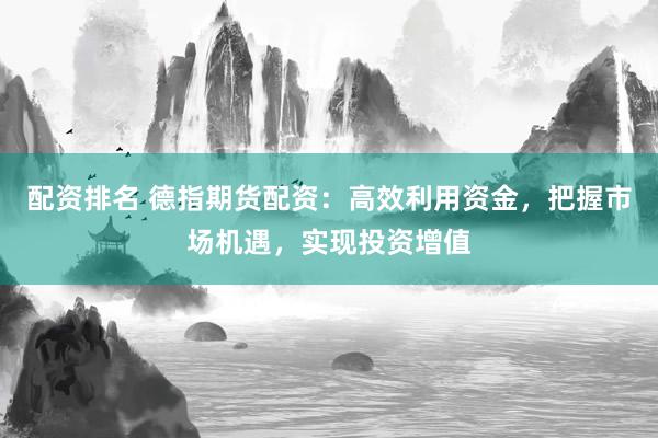 配资排名 德指期货配资：高效利用资金，把握市场机遇，实现投资增值