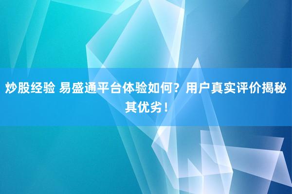 炒股经验 易盛通平台体验如何？用户真实评价揭秘其优劣！