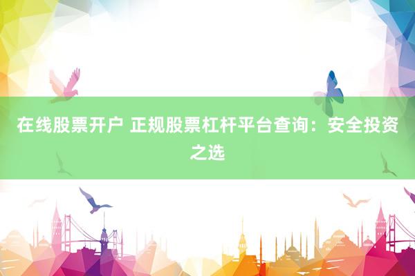 在线股票开户 正规股票杠杆平台查询：安全投资之选