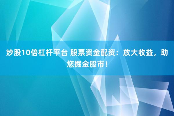 炒股10倍杠杆平台 股票资金配资：放大收益，助您掘金股市！