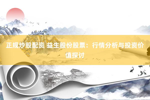 正规炒股配资 益生股份股票：行情分析与投资价值探讨