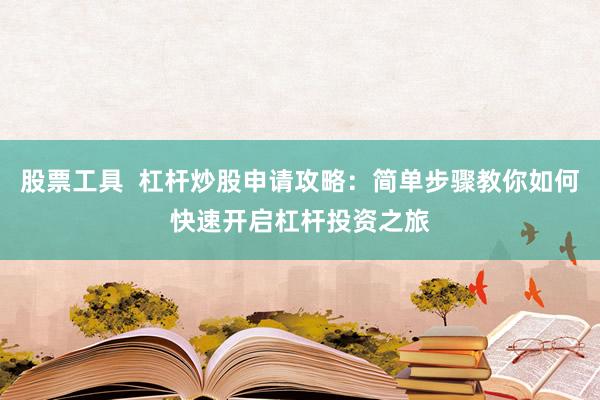 股票工具  杠杆炒股申请攻略：简单步骤教你如何快速开启杠杆投资之旅