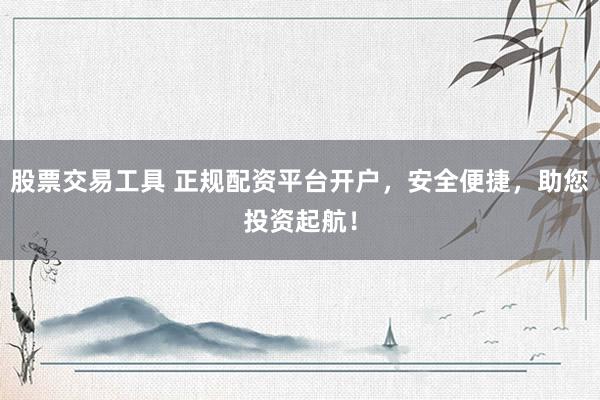 股票交易工具 正规配资平台开户，安全便捷，助您投资起航！