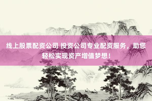 线上股票配资公司 投资公司专业配资服务，助您轻松实现资产增值梦想！