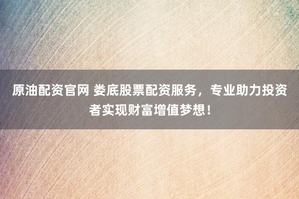 原油配资官网 娄底股票配资服务，专业助力投资者实现财富增值梦想！