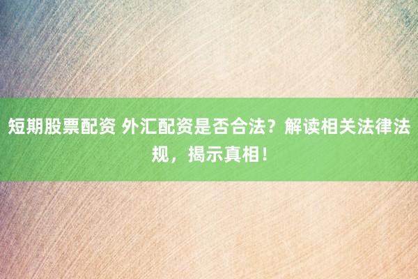 短期股票配资 外汇配资是否合法？解读相关法律法规，揭示真相！