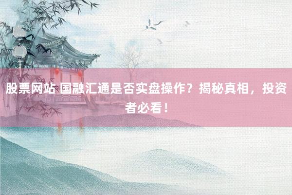 股票网站 国融汇通是否实盘操作？揭秘真相，投资者必看！