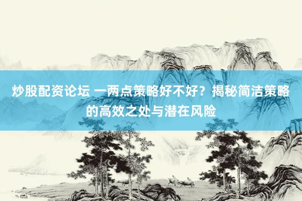 炒股配资论坛 一两点策略好不好？揭秘简洁策略的高效之处与潜在风险