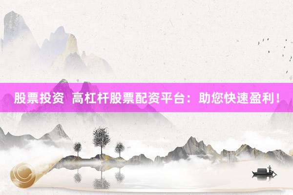 股票投资  高杠杆股票配资平台：助您快速盈利！