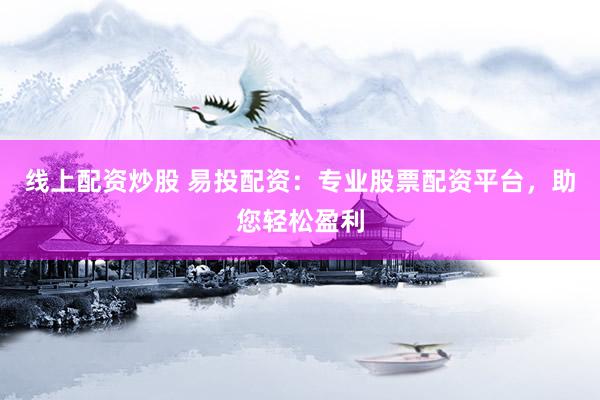 线上配资炒股 易投配资：专业股票配资平台，助您轻松盈利
