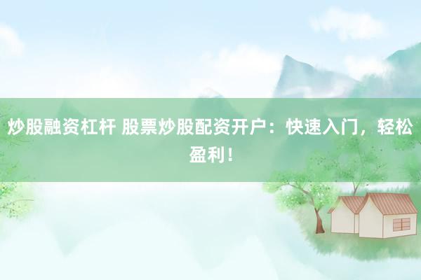 炒股融资杠杆 股票炒股配资开户：快速入门，轻松盈利！