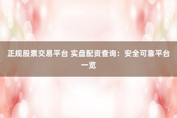 正规股票交易平台 实盘配资查询：安全可靠平台一览