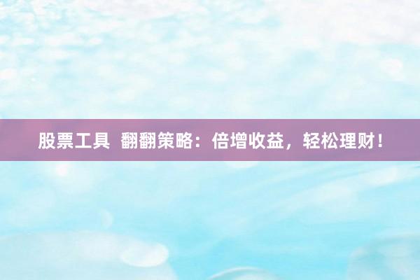 股票工具  翻翻策略：倍增收益，轻松理财！