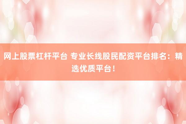 网上股票杠杆平台 专业长线股民配资平台排名：精选优质平台！