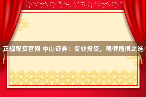 正规配资官网 中山证券：专业投资，稳健增值之选
