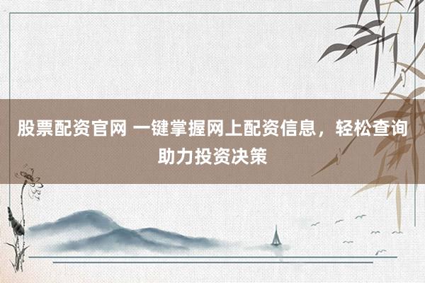股票配资官网 一键掌握网上配资信息，轻松查询助力投资决策