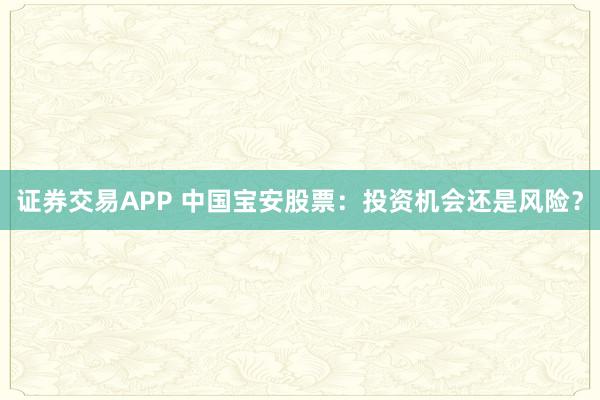 证券交易APP 中国宝安股票:投资机会还是风险?