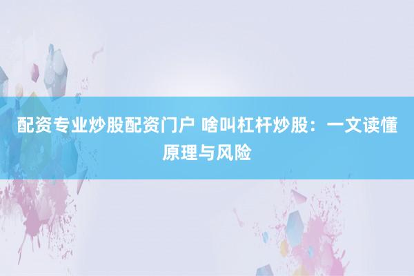 配资专业炒股配资门户 啥叫杠杆炒股：一文读懂原理与风险