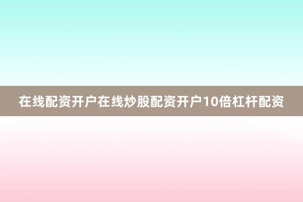 在线配资开户在线炒股配资开户10倍杠杆配资