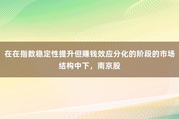在在指数稳定性提升但赚钱效应分化的阶段的市场结构中下,南京股