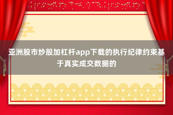 亚洲股市炒股加杠杆app下载的执行纪律约束基于真实成交数据的