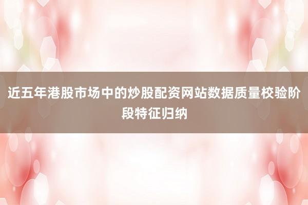 近五年港股市场中的炒股配资网站数据质量校验阶段特征归纳