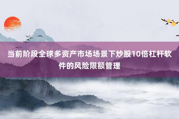 当前阶段全球多资产市场场景下炒股10倍杠杆软件的风险限额管理