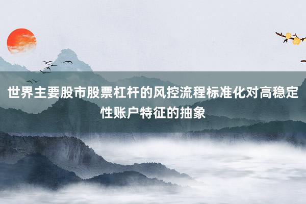 世界主要股市股票杠杆的风控流程标准化对高稳定性账户特征的抽象