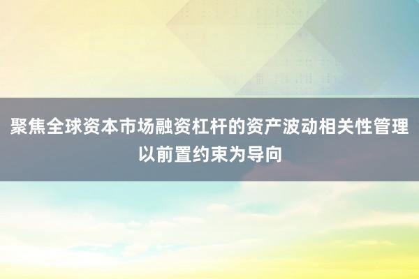聚焦全球资本市场融资杠杆的资产波动相关性管理以前置约束为导向
