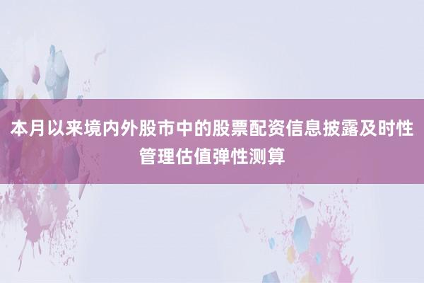 本月以来境内外股市中的股票配资信息披露及时性管理估值弹性测算