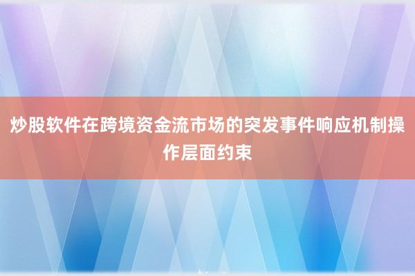 炒股软件在跨境资金流市场的突发事件响应机制操作层面约束
