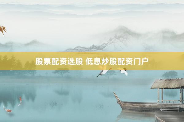 股票配资选股 低息炒股配资门户