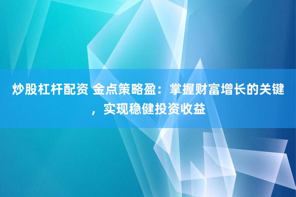 炒股杠杆配资 金点策略盈：掌握财富增长的关键，实现稳健投资收益