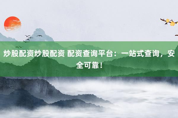 炒股配资炒股配资 配资查询平台：一站式查询，安全可靠！